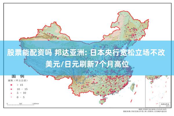 股票能配资吗 邦达亚洲: 日本央行宽松立场不改 美元/日元刷新7个月高位