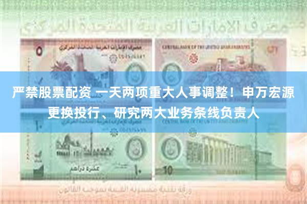 严禁股票配资 一天两项重大人事调整！申万宏源更换投行、研究两大业务条线负责人