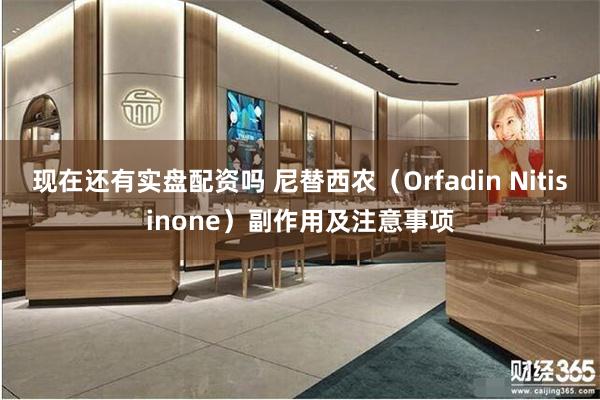 现在还有实盘配资吗 尼替西农（Orfadin Nitisinone）副作用及注意事项