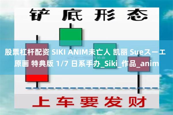 股票杠杆配资 SIKI ANIM未亡人 凯丽 Sueスーエ 原画 特典版 1/7 日系手办_Siki_作品_anim