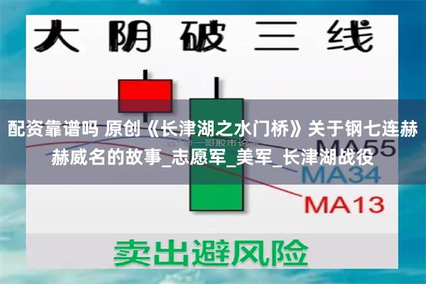配资靠谱吗 原创《长津湖之水门桥》关于钢七连赫赫威名的故事_志愿军_美军_长津湖战役