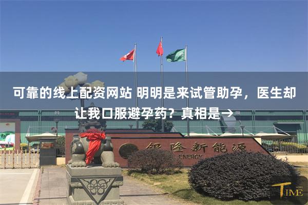 可靠的线上配资网站 明明是来试管助孕，医生却让我口服避孕药？真相是→