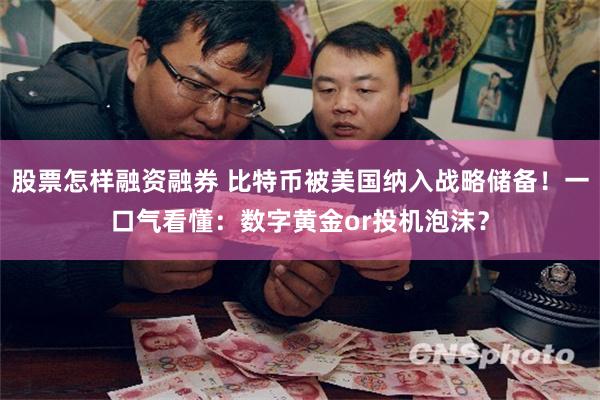 股票怎样融资融券 比特币被美国纳入战略储备！一口气看懂：数字黄金or投机泡沫？