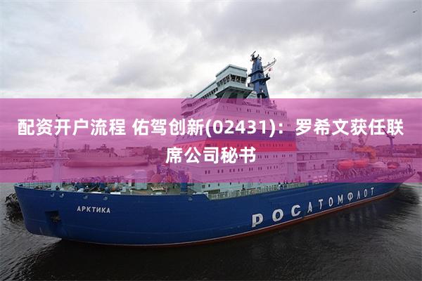 配资开户流程 佑驾创新(02431)：罗希文获任联席公司秘书