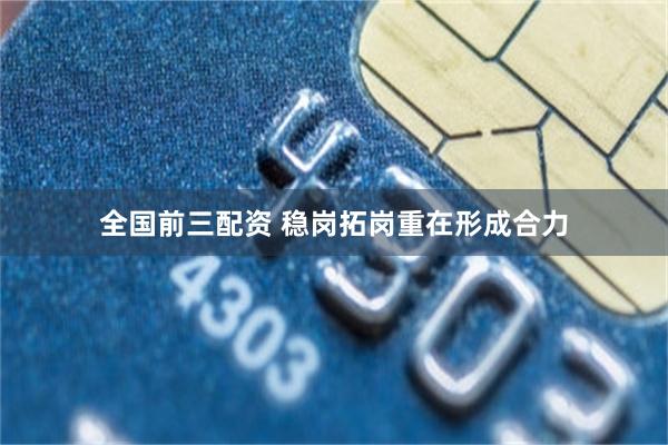 全国前三配资 稳岗拓岗重在形成合力