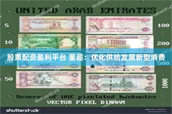股票配资盈利平台 董超：优化供给发展新型消费