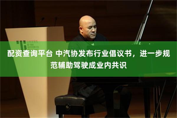 配资查询平台 中汽协发布行业倡议书，进一步规范辅助驾驶成业内共识