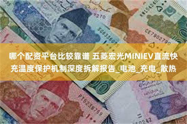 哪个配资平台比较靠谱 五菱宏光MINIEV直流快充温度保护机制深度拆解报告_电池_充电_散热