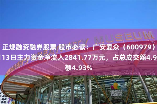 正规融资融券股票 股市必读：广安爱众（600979）5月13日主力资金净流入2841.77万元，占总成交额4.93%