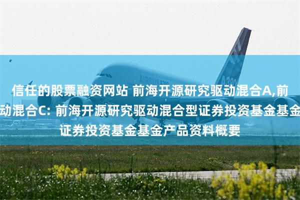 信任的股票融资网站 前海开源研究驱动混合A,前海开源研究驱动混合C: 前海开源研究驱动混合型证券投资基金基金产品资料概要