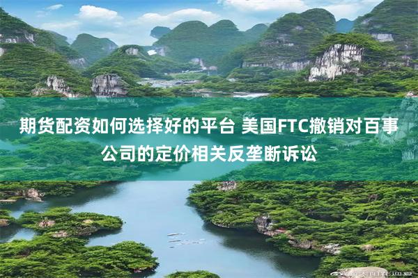 期货配资如何选择好的平台 美国FTC撤销对百事公司的定价相关反垄断诉讼