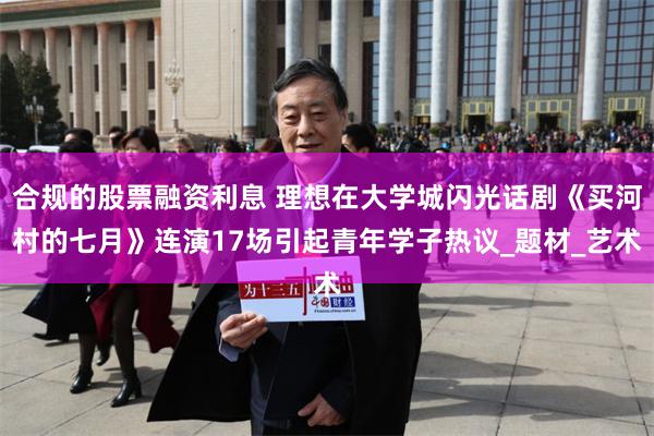 合规的股票融资利息 理想在大学城闪光话剧《买河村的七月》连演17场引起青年学子热议_题材_艺术