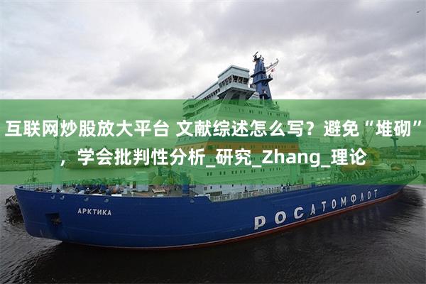 互联网炒股放大平台 文献综述怎么写？避免“堆砌”，学会批判性分析_研究_Zhang_理论