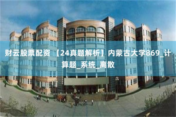 财云股票配资 【24真题解析】内蒙古大学869_计算题_系统_离散
