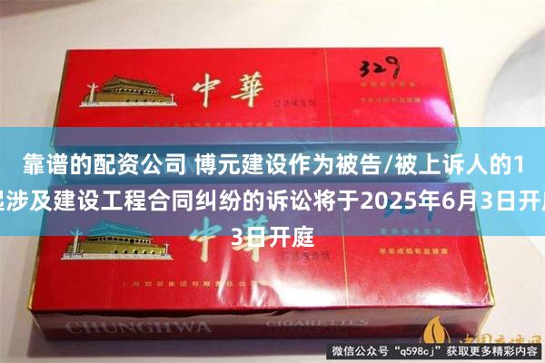 靠谱的配资公司 博元建设作为被告/被上诉人的1起涉及建设工程合同纠纷的诉讼将于2025年6月3日开庭