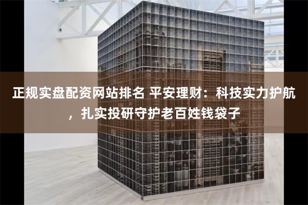 正规实盘配资网站排名 平安理财：科技实力护航，扎实投研守护老百姓钱袋子