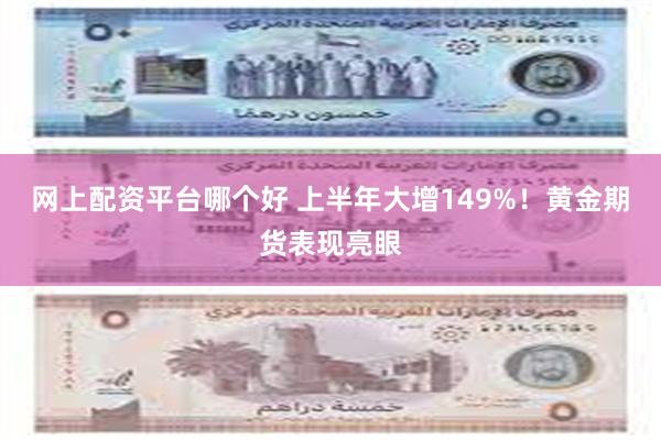 网上配资平台哪个好 上半年大增149%！黄金期货表现亮眼