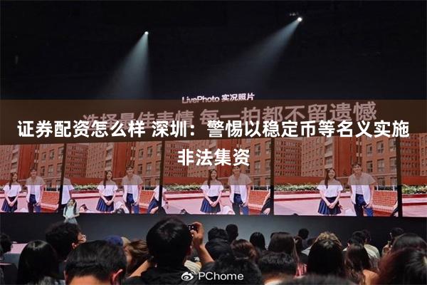 证券配资怎么样 深圳：警惕以稳定币等名义实施非法集资
