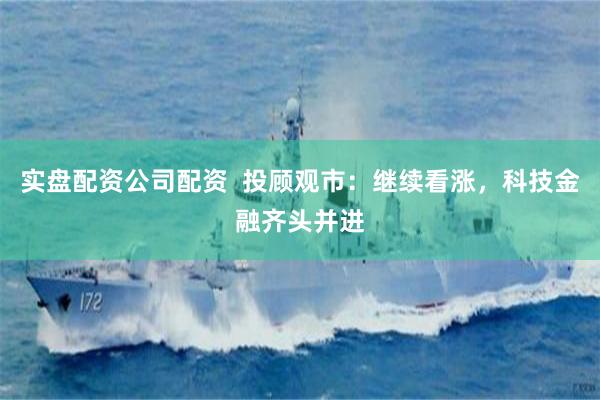 实盘配资公司配资  投顾观市：继续看涨，科技金融齐头并进