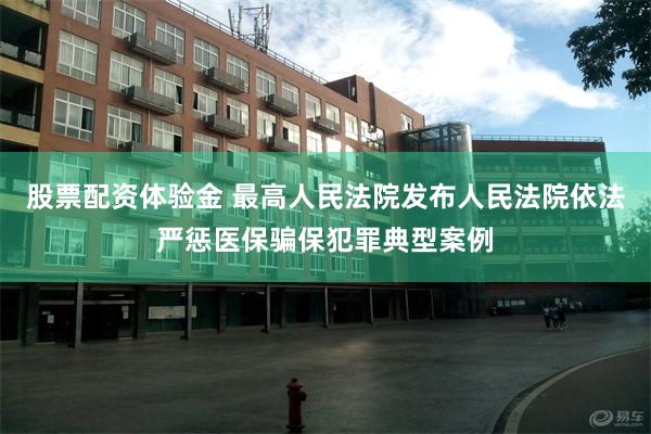 股票配资体验金 最高人民法院发布人民法院依法严惩医保骗保犯罪典型案例