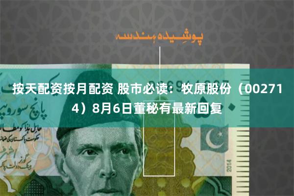按天配资按月配资 股市必读：牧原股份（002714）8月6日董秘有最新回复