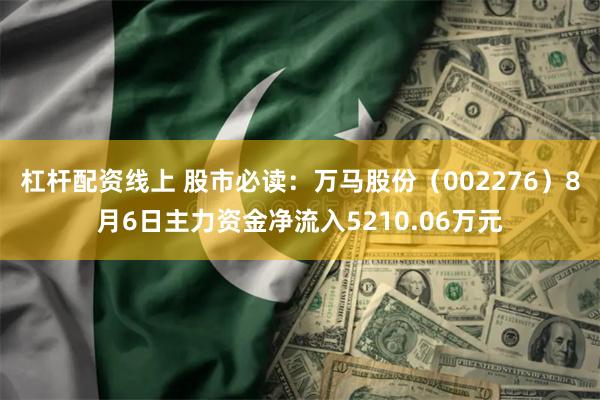 杠杆配资线上 股市必读：万马股份（002276）8月6日主力资金净流入5210.06万元