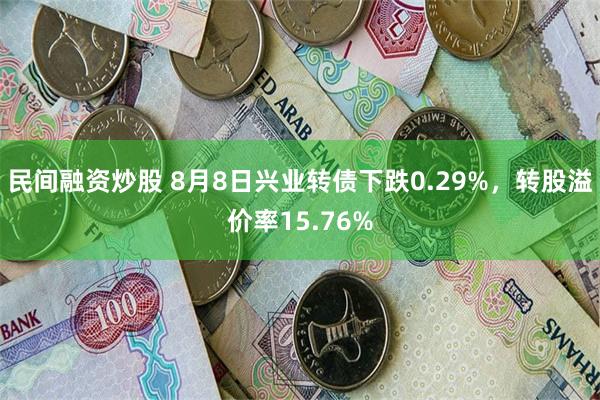 民间融资炒股 8月8日兴业转债下跌0.29%，转股溢价率15.76%