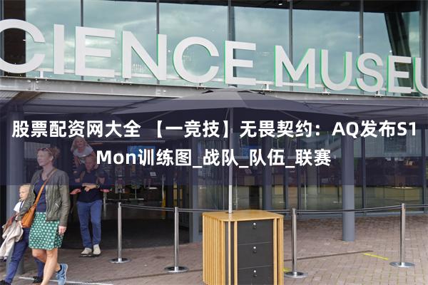 股票配资网大全 【一竞技】无畏契约：AQ发布S1Mon训练图_战队_队伍_联赛