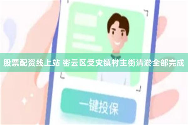 股票配资线上站 密云区受灾镇村主街清淤全部完成