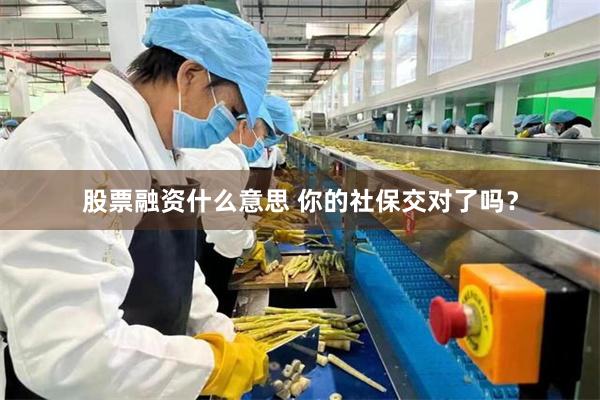 股票融资什么意思 你的社保交对了吗？
