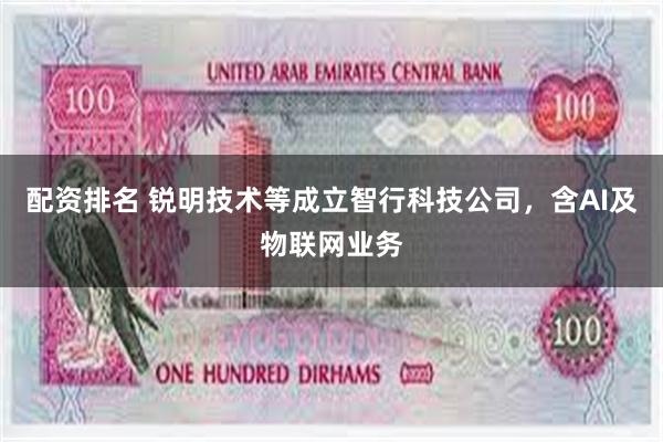 配资排名 锐明技术等成立智行科技公司，含AI及物联网业务