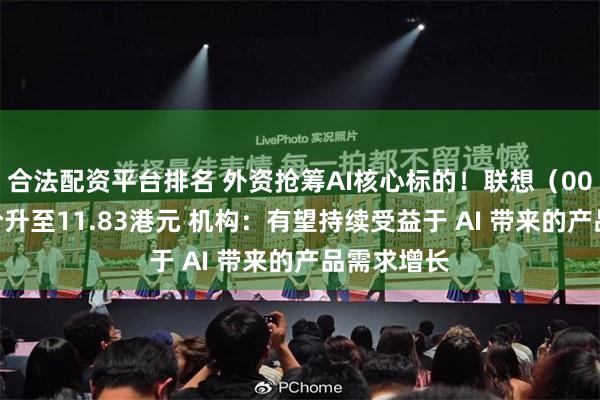 合法配资平台排名 外资抢筹AI核心标的!联想(00992)股价升至11.83港元 机构:有望持续受益于 AI 带来的产品需求增长