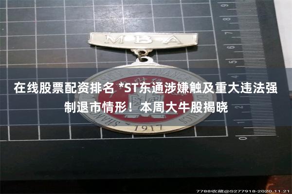 在线股票配资排名 *ST东通涉嫌触及重大违法强制退市情形!本周大牛股揭晓