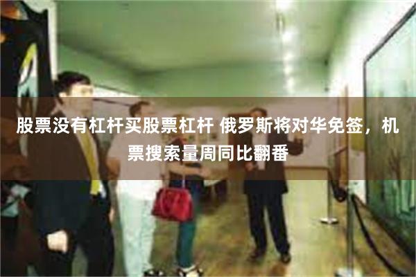 股票没有杠杆买股票杠杆 俄罗斯将对华免签，机票搜索量周同比翻番