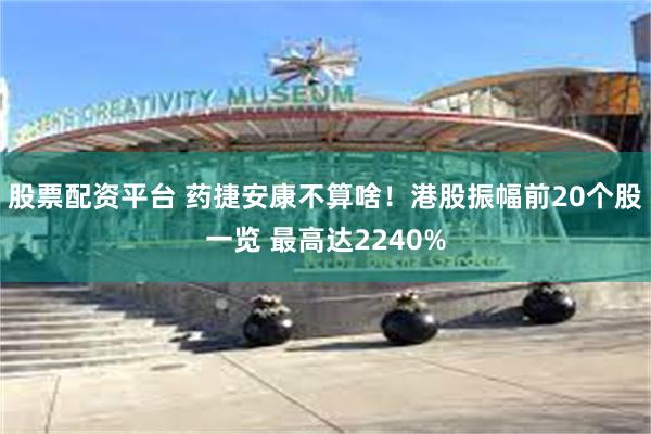 股票配资平台 药捷安康不算啥！港股振幅前20个股一览 最高达2240%