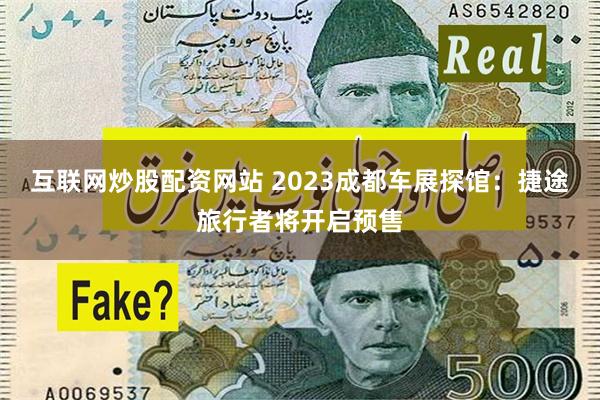 互联网炒股配资网站 2023成都车展探馆：捷途旅行者将开启预售