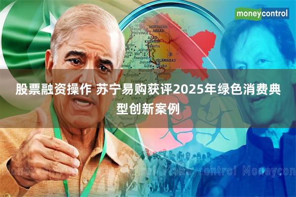 股票融资操作 苏宁易购获评2025年绿色消费典型创新案例